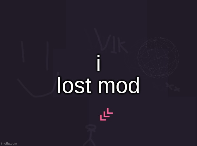 vik's image | i lost mod | image tagged in vik's image | made w/ Imgflip meme maker