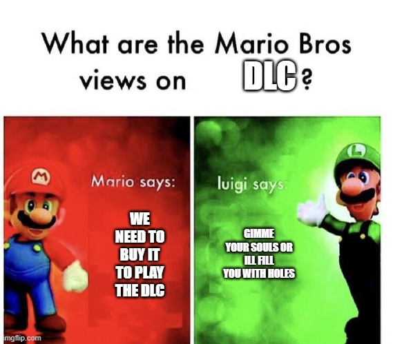 A mama mia meme | DLC; WE NEED TO BUY IT TO PLAY THE DLC; GIMME YOUR SOULS OR ILL FILL YOU WITH HOLES | image tagged in mario bros view,super mario | made w/ Imgflip meme maker