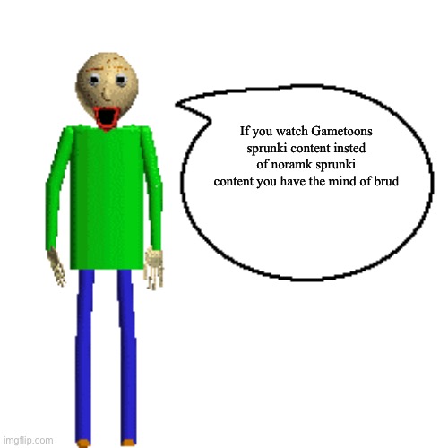 Baldi Speaks Poster | If you watch Gametoons sprunki content insted of noramk sprunki content you have the mind of brud | image tagged in baldi speaks poster | made w/ Imgflip meme maker