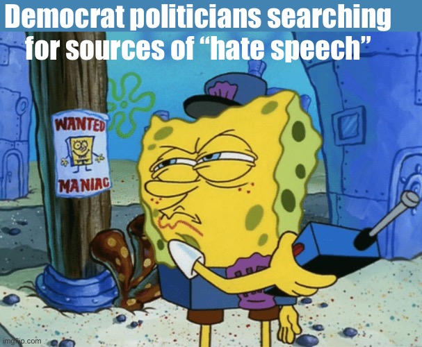 Tough search | Democrat politicians searching for sources of “hate speech” | image tagged in spongebob maniac,politics lol,memes | made w/ Imgflip meme maker