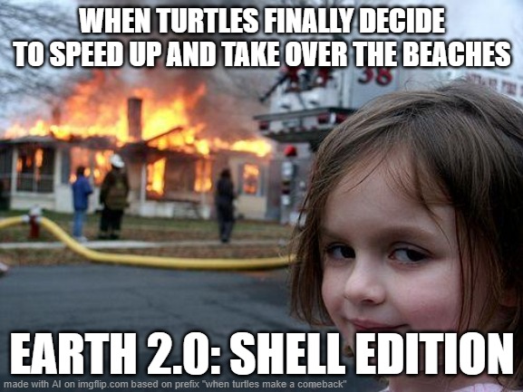 Disaster Girl | WHEN TURTLES FINALLY DECIDE TO SPEED UP AND TAKE OVER THE BEACHES; EARTH 2.0: SHELL EDITION | image tagged in memes,disaster girl | made w/ Imgflip meme maker