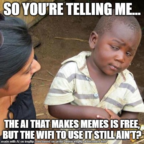 Third World Skeptical Kid | SO YOU’RE TELLING ME…; THE AI THAT MAKES MEMES IS FREE, BUT THE WIFI TO USE IT STILL AIN’T? | image tagged in memes,third world skeptical kid | made w/ Imgflip meme maker
