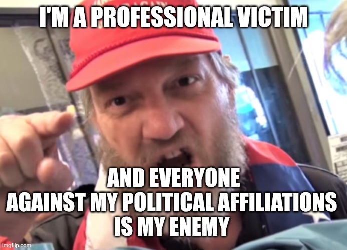 I'M A PROFESSIONAL VICTIM AND EVERYONE AGAINST MY POLITICAL AFFILIATIONS 
IS MY ENEMY | image tagged in angry trumper maga white supremacist | made w/ Imgflip meme maker