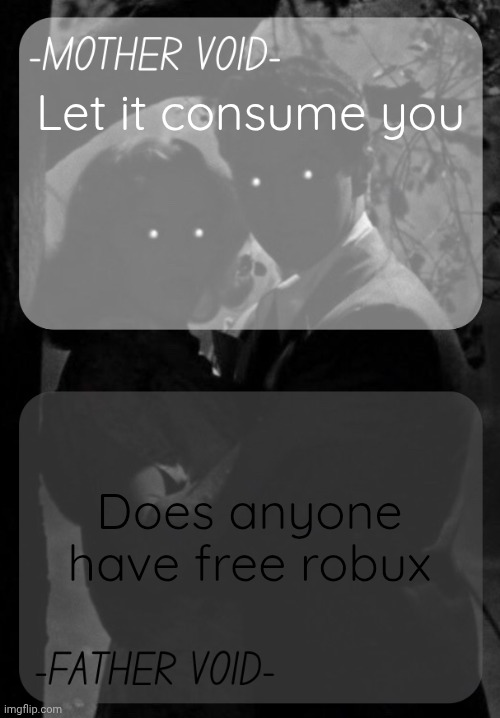 MOTHER VOID and FATHER VOID shared template | Let it consume you; Does anyone have free robux | image tagged in mother void and father void shared template | made w/ Imgflip meme maker