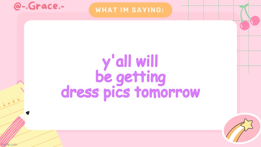 Grace's Littlespace Template | y'all will be getting dress pics tomorrow | image tagged in grace's littlespace template | made w/ Imgflip meme maker