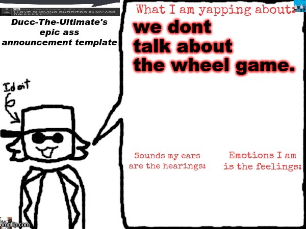 Ducc-The-Ultimate's epic ass announcement template | we dont talk about the wheel game. | image tagged in ducc-the-ultimate's epic ass announcement template | made w/ Imgflip meme maker