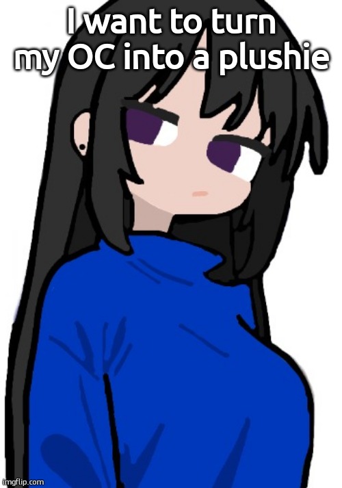 nonchalant look | I want to turn my OC into a plushie | image tagged in nonchalant look | made w/ Imgflip meme maker