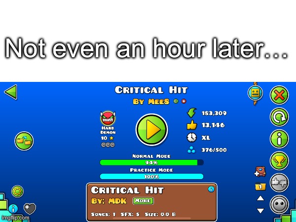 I’m very close though. | Not even an hour later… | image tagged in geometry dash,fail | made w/ Imgflip meme maker