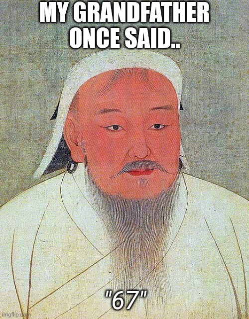 Genghis Khan Quote | MY GRANDFATHER ONCE SAID.. "67" | image tagged in genghis khan quote | made w/ Imgflip meme maker