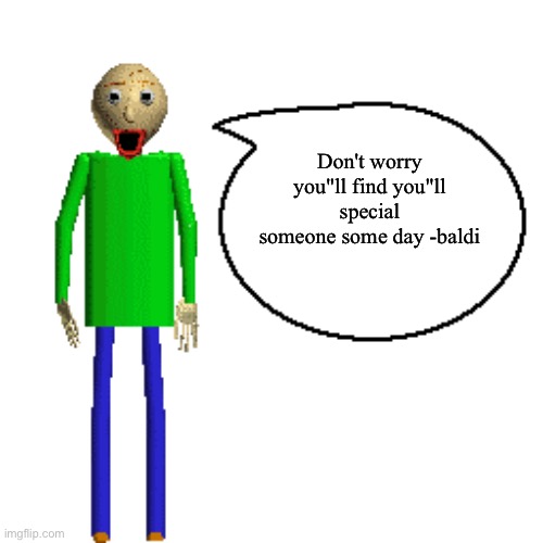 Don't worry you"ll find you"ll special someone some day -baldi | image tagged in baldi speaks poster | made w/ Imgflip meme maker