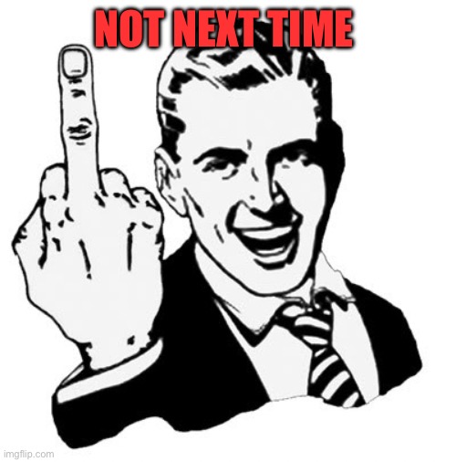 NOT NEXT TIME | image tagged in memes,1950s middle finger | made w/ Imgflip meme maker