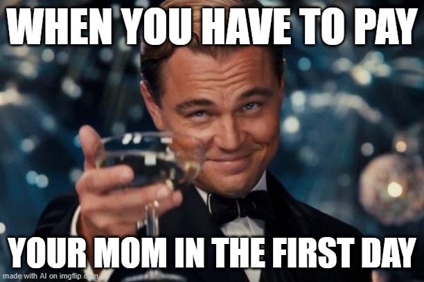 My mom has to pay for the first day | WHEN YOU HAVE TO PAY; YOUR MOM IN THE FIRST DAY | image tagged in memes,leonardo dicaprio cheers,funny | made w/ Imgflip meme maker