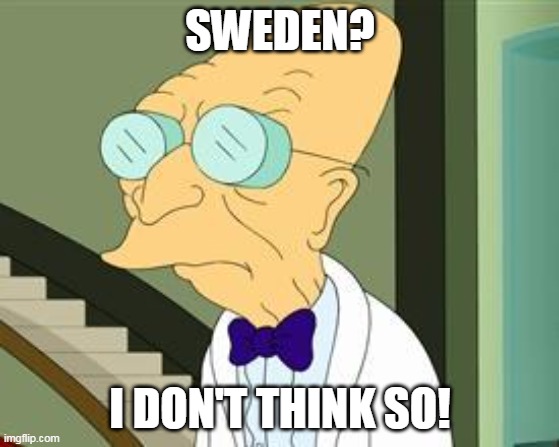 I don't want to live on this planet anymore | SWEDEN? I DON'T THINK SO! | image tagged in i don't want to live on this planet anymore,professor farnsworth,sweden | made w/ Imgflip meme maker