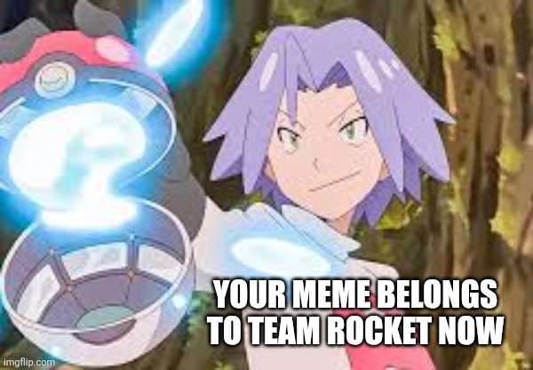 Team Rocket stealing memes | YOUR MEME BELONGS TO TEAM ROCKET NOW | image tagged in memes,stealing memes,pokemon,team rocket,social media | made w/ Imgflip meme maker