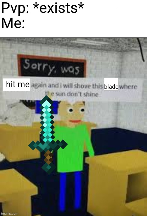 It just angers me for some reason | Pvp: *exists*
Me:; hit me; blade | image tagged in say that again baldi,minecraft memes | made w/ Imgflip meme maker