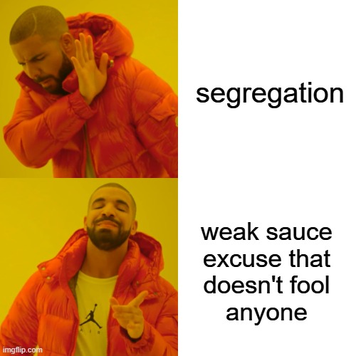 Drake Hotline Bling Meme | segregation weak sauce
excuse that
doesn't fool
anyone | image tagged in memes,drake hotline bling | made w/ Imgflip meme maker
