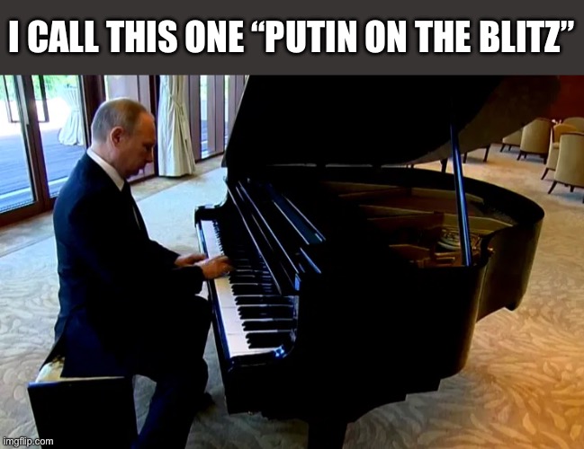Putin on the Blitz | I CALL THIS ONE “PUTIN ON THE BLITZ” | image tagged in jazz | made w/ Imgflip meme maker