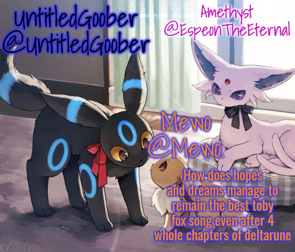 UntitledGoober, Mewo, Amethyst Shared temp | How does hopes and dreams manage to remain the best toby fox song even after 4 whole chapters of deltarune | image tagged in untitledgoober mewo amethyst shared temp | made w/ Imgflip meme maker