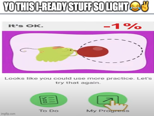 I plead stupid... | YO THIS I-READY STUFF SO LIGHT 😂✌ | image tagged in iready,school,dumb | made w/ Imgflip meme maker