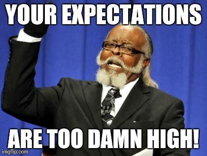 Too Damn High Meme | YOUR EXPECTATIONS ARE TOO DAMN HIGH! | image tagged in memes,too damn high | made w/ Imgflip meme maker