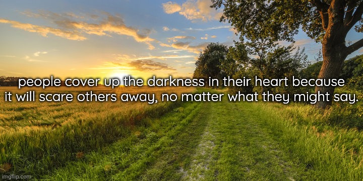 people cover up the darkness in their heart because it will scare others away, no matter what they might say. | made w/ Imgflip meme maker