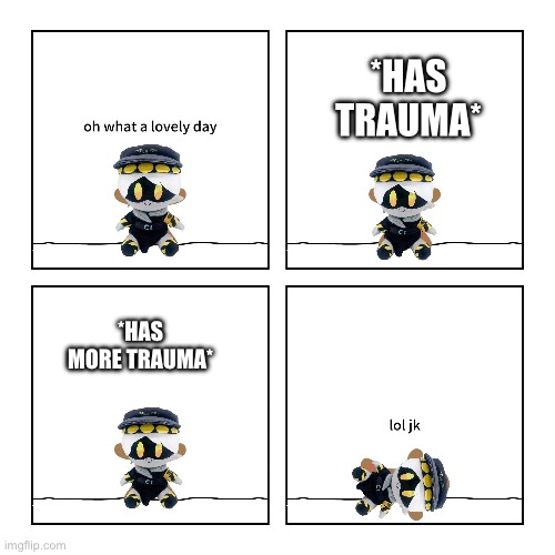 Srsly, this boi got trauma | *HAS TRAUMA*; *HAS MORE TRAUMA* | image tagged in oh what a lovely day,murder drones | made w/ Imgflip meme maker
