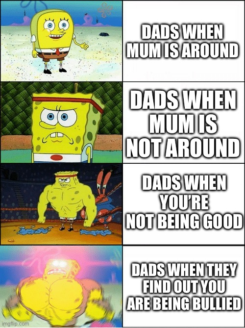 Dads are goated | DADS WHEN MUM IS AROUND; DADS WHEN MUM IS NOT AROUND; DADS WHEN YOU’RE NOT BEING GOOD; DADS WHEN THEY FIND OUT YOU ARE BEING BULLIED | image tagged in sponge finna commit muder,dad,funny,memes | made w/ Imgflip meme maker