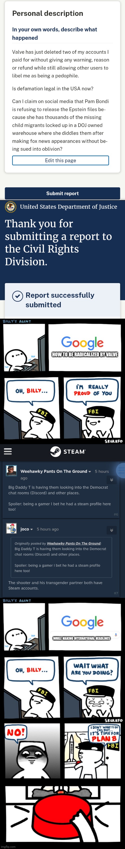 When reporting stochastic terrorism to the DOJ fails, you can always count on leftists to succeed at self-reporting to the news. | HOW TO BE RADICALIZED BY VALVE; WHILE MAKING INTERNATIONAL HEADLINES | image tagged in billy's fbi agent,billy s fbi agent plan b,steam,leftists,terrorism | made w/ Imgflip meme maker