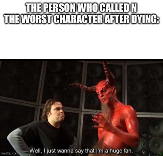 Evil | THE PERSON WHO CALLED N THE WORST CHARACTER AFTER DYING: | image tagged in satan huge fan,murder drones | made w/ Imgflip meme maker