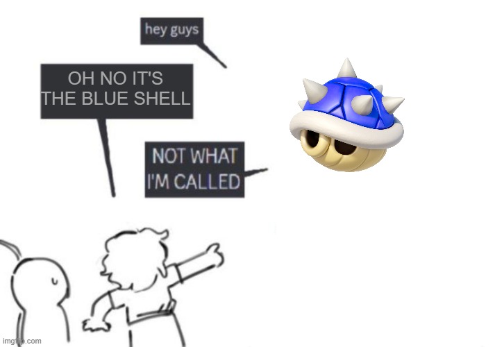 fun fact: it's actually called spiny shell | OH NO IT'S THE BLUE SHELL | image tagged in hey guys - not what i'm called,mario kart,mario kart 8,mario,blue shell,spiny shell | made w/ Imgflip meme maker