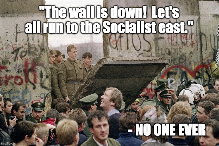 30 Years Ago | "The wall is down!  Let's all run to the Socialist east."; - NO ONE EVER | image tagged in berlin wall | made w/ Imgflip meme maker