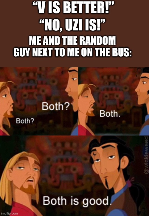 You’d be surprised how much we agreed on | “V IS BETTER!”; “NO, UZI IS!”; ME AND THE RANDOM GUY NEXT TO ME ON THE BUS: | image tagged in both is good,memeder drones | made w/ Imgflip meme maker