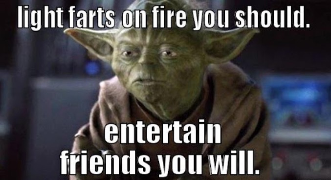 Farts On Fire | image tagged in advice yoda,star wars yoda,farts,entertainment,friends,fire | made w/ Imgflip meme maker