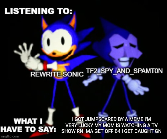 it was max volume to | I GOT JUMPSCARED BY A MEME I'M VERY LUCKY MY MOM IS WATCHING A TV SHOW RN IMA GET OFF B4 I GET CAUGHT GN | image tagged in rewrite and tf2 shared temp | made w/ Imgflip meme maker