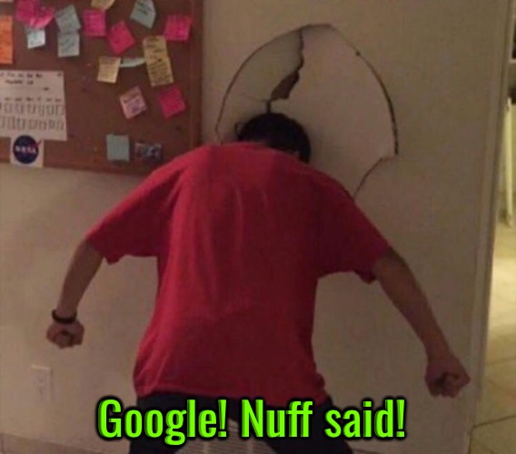 Nuff Said | Google! Nuff said! | image tagged in google images,google search,relatable memes,google ads,google maps,google before after | made w/ Imgflip meme maker