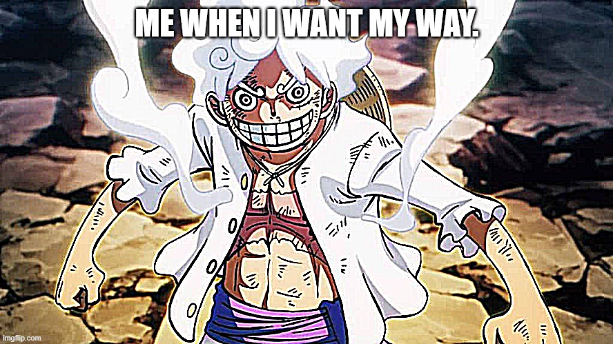 Me luffy my way | ME WHEN I WANT MY WAY. | image tagged in anime | made w/ Imgflip meme maker