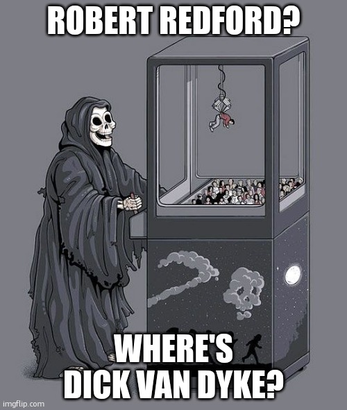 Grim Reaper Claw Machine | ROBERT REDFORD? WHERE'S DICK VAN DYKE? | image tagged in grim reaper claw machine | made w/ Imgflip meme maker