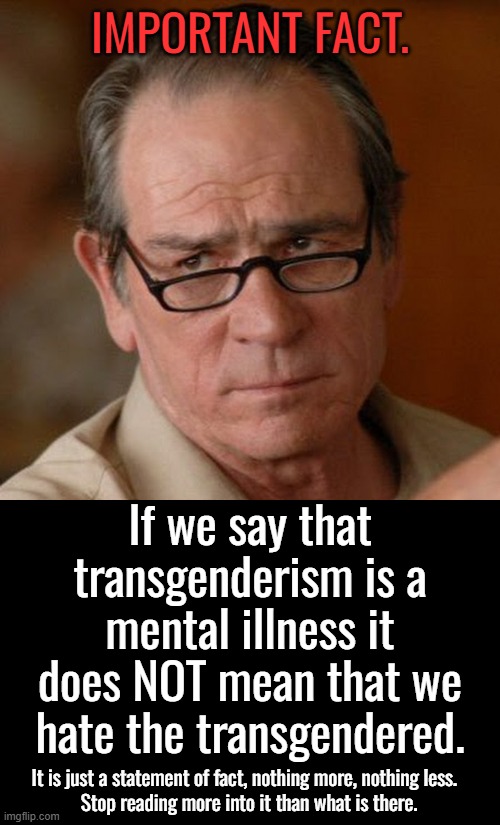 The left is doing harm to those with gender dysphoria but trying to normalize it rather than treating it as a mental illness. | IMPORTANT FACT. If we say that transgenderism is a mental illness it does NOT mean that we hate the transgendered. It is just a statement of fact, nothing more, nothing less.  
Stop reading more into it than what is there. | image tagged in gender dysphoria,seek psychiatric help | made w/ Imgflip meme maker