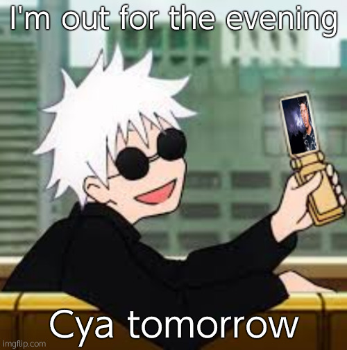 Gojo Satoru LowTierGod | I'm out for the evening; Cya tomorrow | image tagged in gojo satoru lowtiergod | made w/ Imgflip meme maker