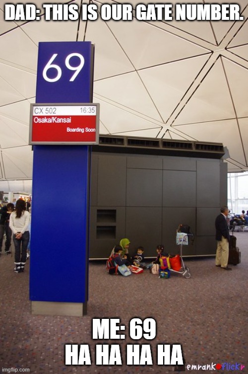 DAD: THIS IS OUR GATE NUMBER. ME: 69 HA HA HA HA | made w/ Imgflip meme maker