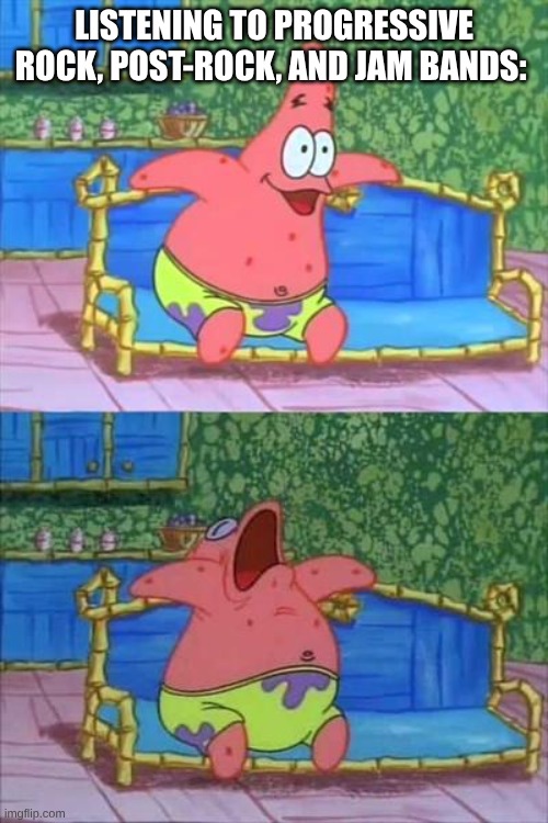 The Holy Trinity of Mostly Boring Rock Music | LISTENING TO PROGRESSIVE ROCK, POST-ROCK, AND JAM BANDS: | image tagged in patrick sleeping,memes,rock music,music | made w/ Imgflip meme maker