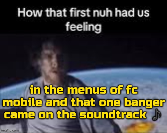 if ydk its in one of my posts | in the menus of fc mobile and that one banger came on the soundtrack ♪ | image tagged in first nuh | made w/ Imgflip meme maker