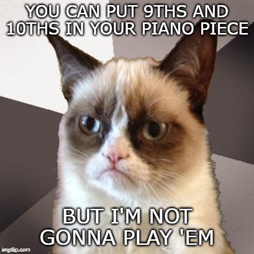 Piano player large intervals | YOU CAN PUT 9THS AND 10THS IN YOUR PIANO PIECE; BUT I'M NOT GONNA PLAY 'EM | image tagged in musically malicious grumpy cat,grumpy cat,piano | made w/ Imgflip meme maker