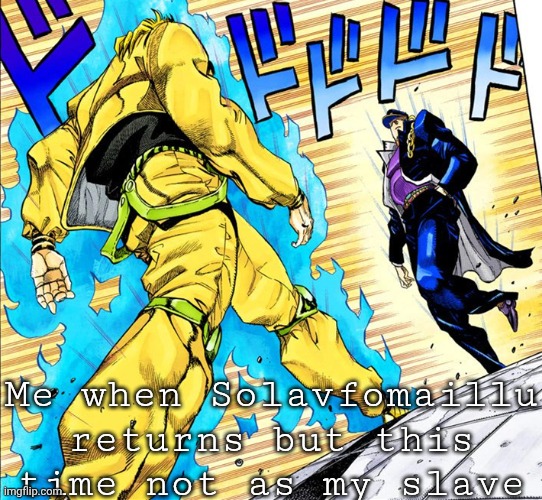 OH SO YOUR APPROACHING ME INSTEAD OF RUNNING? | Me when Solavfomaillu returns but this time not as my slave | image tagged in oh so your approaching me instead of running | made w/ Imgflip meme maker