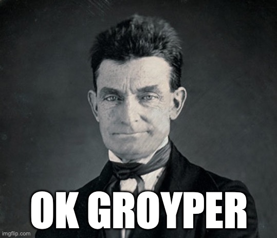 OK GROYPER | OK GROYPER | image tagged in john brown,abolitionist,john brown abolitionist | made w/ Imgflip meme maker