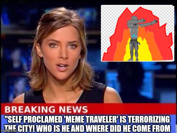 certainly not any lore implications | "SELF PROCLAMED 'MEME TRAVELER' IS TERRORIZING THE CITY! WHO IS HE AND WHERE DID HE COME FROM | image tagged in breaking news | made w/ Imgflip meme maker