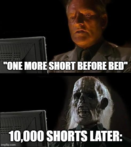 real? | "ONE MORE SHORT BEFORE BED"; 10,000 SHORTS LATER: | image tagged in memes,i'll just wait here | made w/ Imgflip meme maker