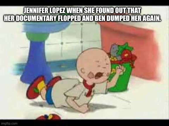Jennifer Lopez‘s career is in the dumps! | JENNIFER LOPEZ WHEN SHE FOUND OUT THAT HER DOCUMENTARY FLOPPED AND BEN DUMPED HER AGAIN. | image tagged in caillou's tantrum,caillou,jennifer lopez,ben affleck,spoiled brat,karen | made w/ Imgflip meme maker
