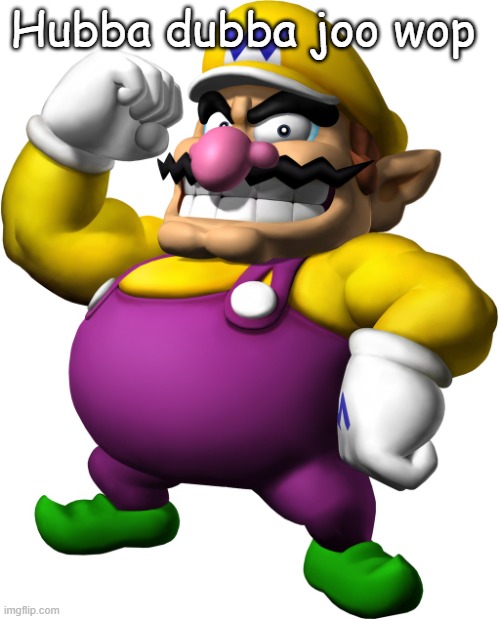Wario | Hubba dubba joo wop | image tagged in wario | made w/ Imgflip meme maker