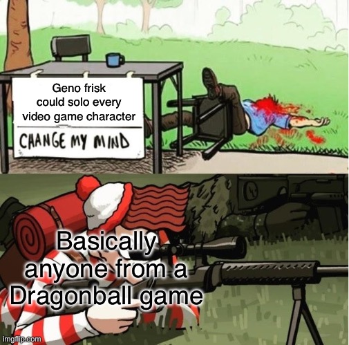 WALDO SHOOTS THE CHANGE MY MIND GUY | Geno frisk could solo every video game character Basically anyone from a Dragonball game | image tagged in waldo shoots the change my mind guy | made w/ Imgflip meme maker